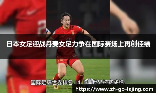 日本女足迎战丹麦女足力争在国际赛场上再创佳绩