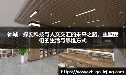 钟诚：探索科技与人文交汇的未来之路，重塑我们的生活与思维方式