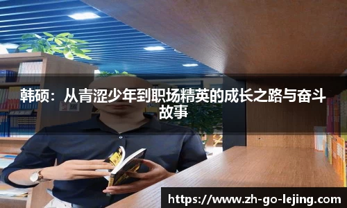 韩硕：从青涩少年到职场精英的成长之路与奋斗故事