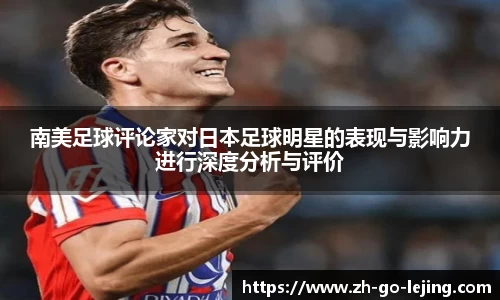 南美足球评论家对日本足球明星的表现与影响力进行深度分析与评价