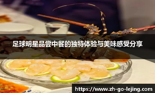 足球明星品尝中餐的独特体验与美味感受分享