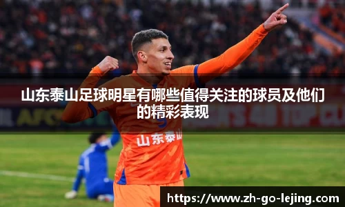 山东泰山足球明星有哪些值得关注的球员及他们的精彩表现