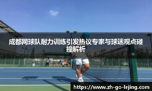 成都网球队耐力训练引发热议专家与球迷观点碰撞解析