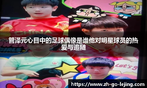 管泽元心目中的足球偶像是谁他对明星球员的热爱与追随